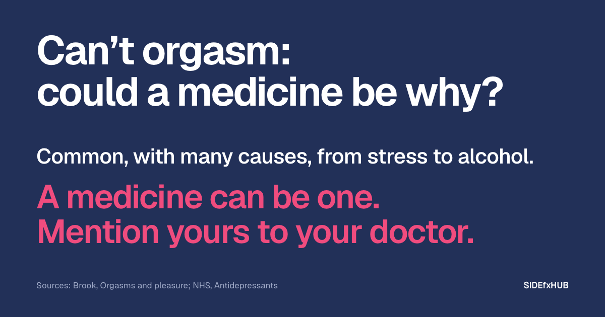 Headline: Can’t orgasm: could a medicine be why? Below, in white type: Common, with many causes, from stress to alcohol. Then, in large pink type: A medicine can be one. Mention yours to your doctor.