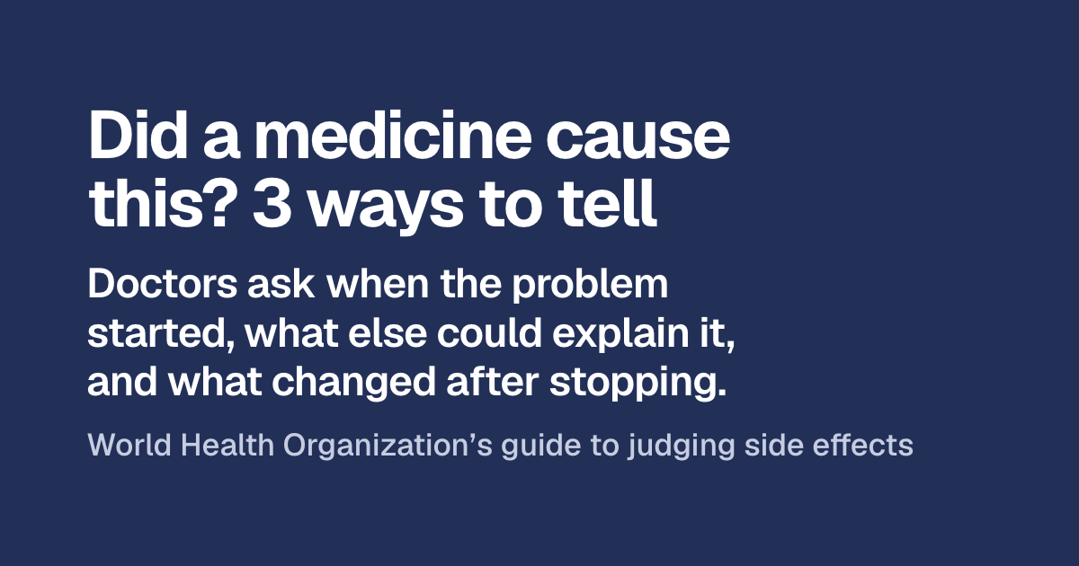 Headline: Did a medicine cause this? 3 ways to tell. Below: doctors ask when the problem started, what else could explain it, and what changed after stopping. Then: World Health Organization’s guide to judging side effects.