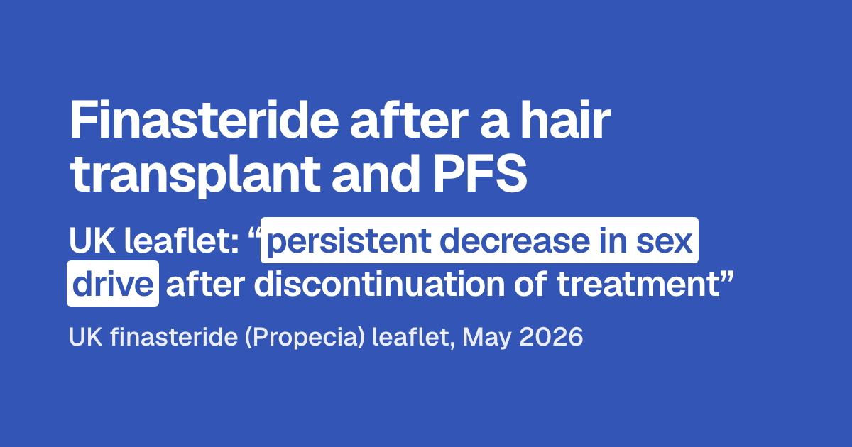 Headline: Finasteride after a hair transplant and PFS. Below: UK leaflet: “persistent decrease in sex drive after discontinuation of treatment”. Then: UK finasteride (Propecia) leaflet, May 2026.