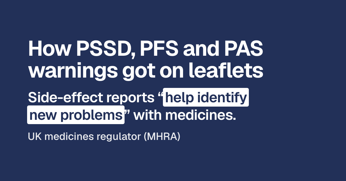 Headline: How PSSD, PFS and PAS warnings got on leaflets. Below, in large type: side-effect reports “help identify new problems” with medicines. Then: UK medicines regulator (MHRA).
