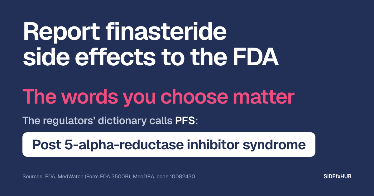 Headline: Report finasteride side effects to the FDA. Below, in large pink type: The words you choose matter. Then the line: The regulators’ dictionary calls PFS: and, in a white box, the term Post 5-alpha-reductase inhibitor syndrome.