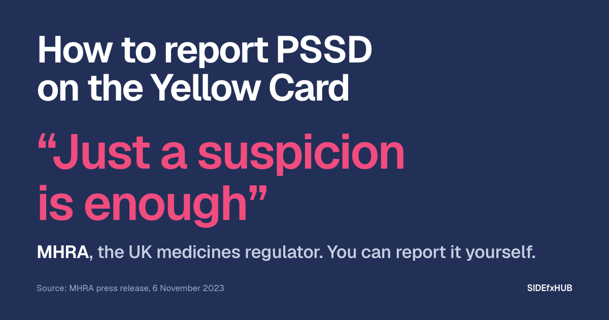 Headline: How to report PSSD on the Yellow Card. Below, the UK medicines regulator’s words in large pink type, “Just a suspicion is enough”, and the line: You can report it yourself.